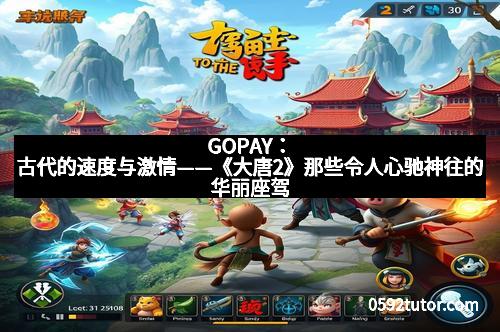 GOPAY：古代的速度与激情——《大唐2》那些令人心驰神往的华丽座驾
